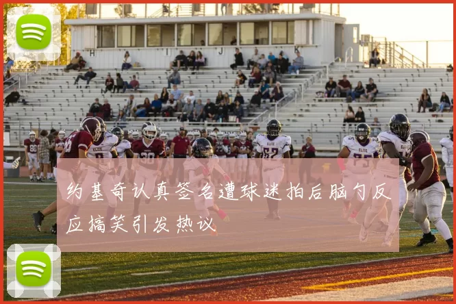 约基奇认真签名遭球迷拍后脑勺反应搞笑引发热议