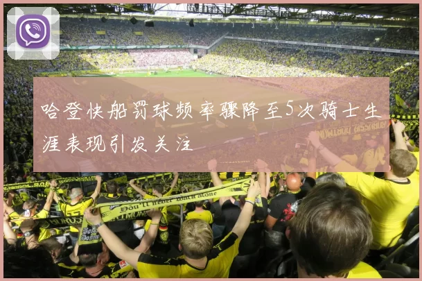 哈登快船罚球频率骤降至5次骑士生涯表现引发关注