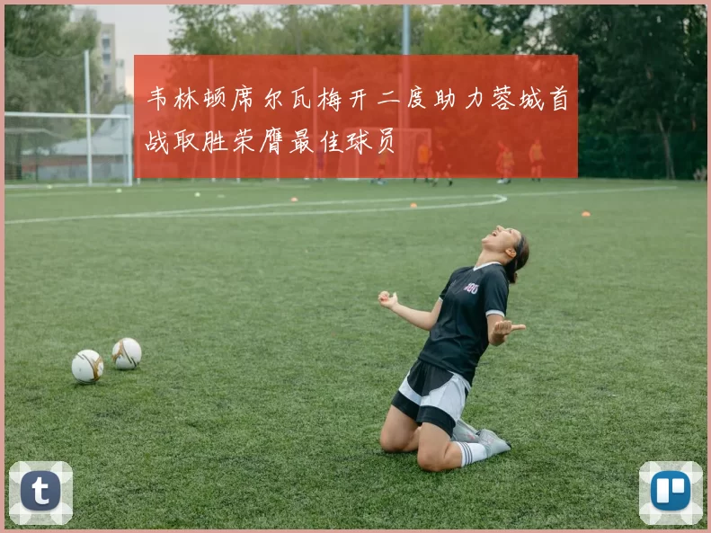 韦林顿席尔瓦梅开二度助力蓉城首战取胜荣膺最佳球员