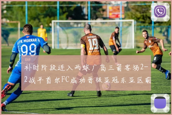 补时阶段连入两球广岛三箭客场2-2战平首尔FC成功晋级亚冠东亚区前四