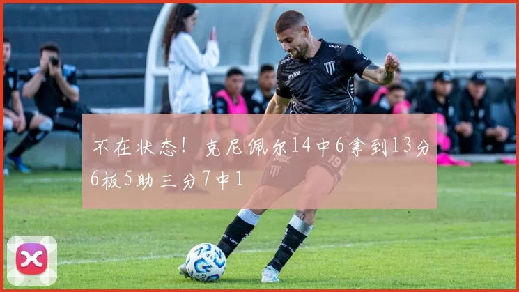 不在状态！克尼佩尔14中6拿到13分6板5助三分7中1