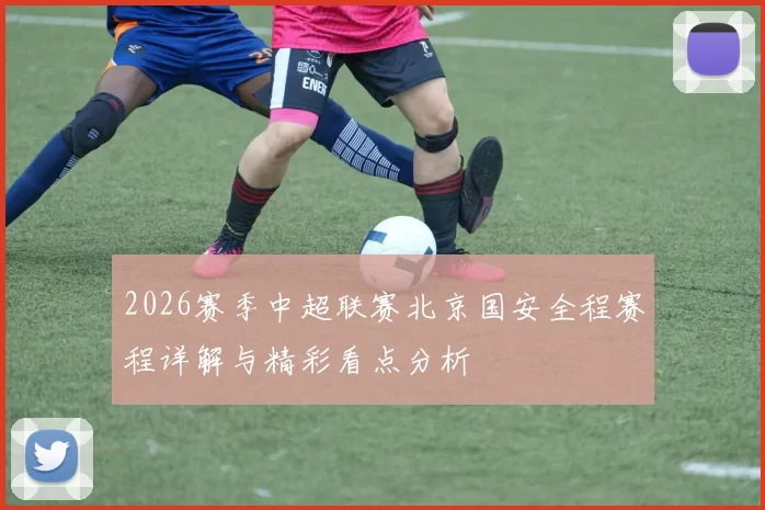 2026赛季中超联赛北京国安全程赛程详解与精彩看点分析