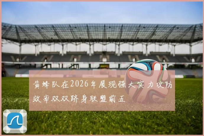 黄蜂队在2026年展现强大实力攻防效率双双跻身联盟前五