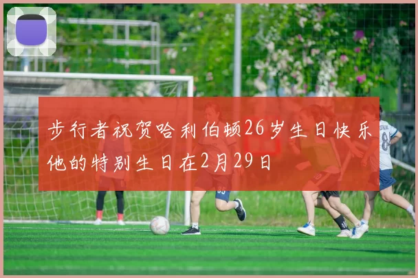 步行者祝贺哈利伯顿26岁生日快乐他的特别生日在2月29日